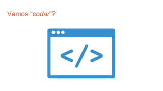 Vamos “codar”?
 