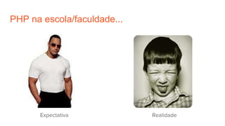 PHP na escola/faculdade...
RealidadeExpectativa
 