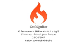 O Framework PHP mais fácil e ágil!
1º Meetup - Developers Boituva
24/06/2017
Rafael Wendel Pinheiro
 