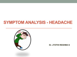 SYMPTOM ANALYSIS - HEADACHE
Dr. JYOTHI RESHMA S
 