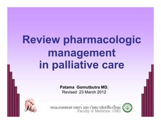 Review pharmacologic
    management
  in palliative care
      Patama Gomutbutra MD.
       Revised 23 March 2012
 