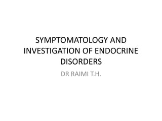 SYMPTOMATOLOGY AND
INVESTIGATION OF ENDOCRINE
DISORDERS
DR RAIMI T.H.
 