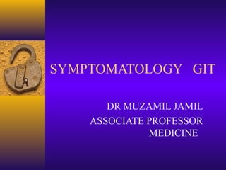 SYMPTOMATOLOGY GIT
DR MUZAMIL JAMIL
ASSOCIATE PROFESSOR
MEDICINE

 