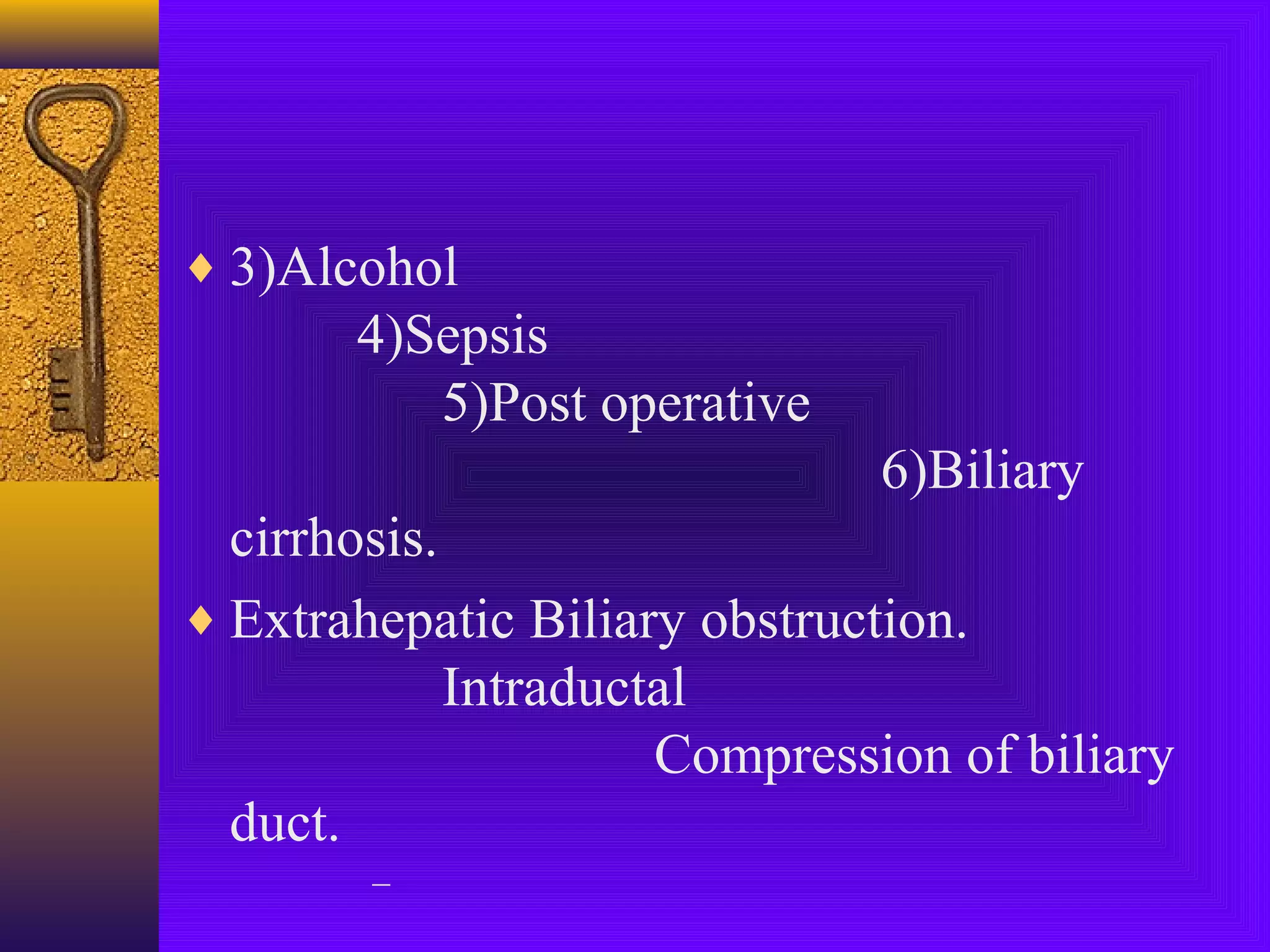 ♦ 3)Alcohol

4)Sepsis
5)Post operative
6)Biliary
cirrhosis.
♦ Extrahepatic Biliary obstruction.
Intraductal
Compression of biliary
duct.
–

 