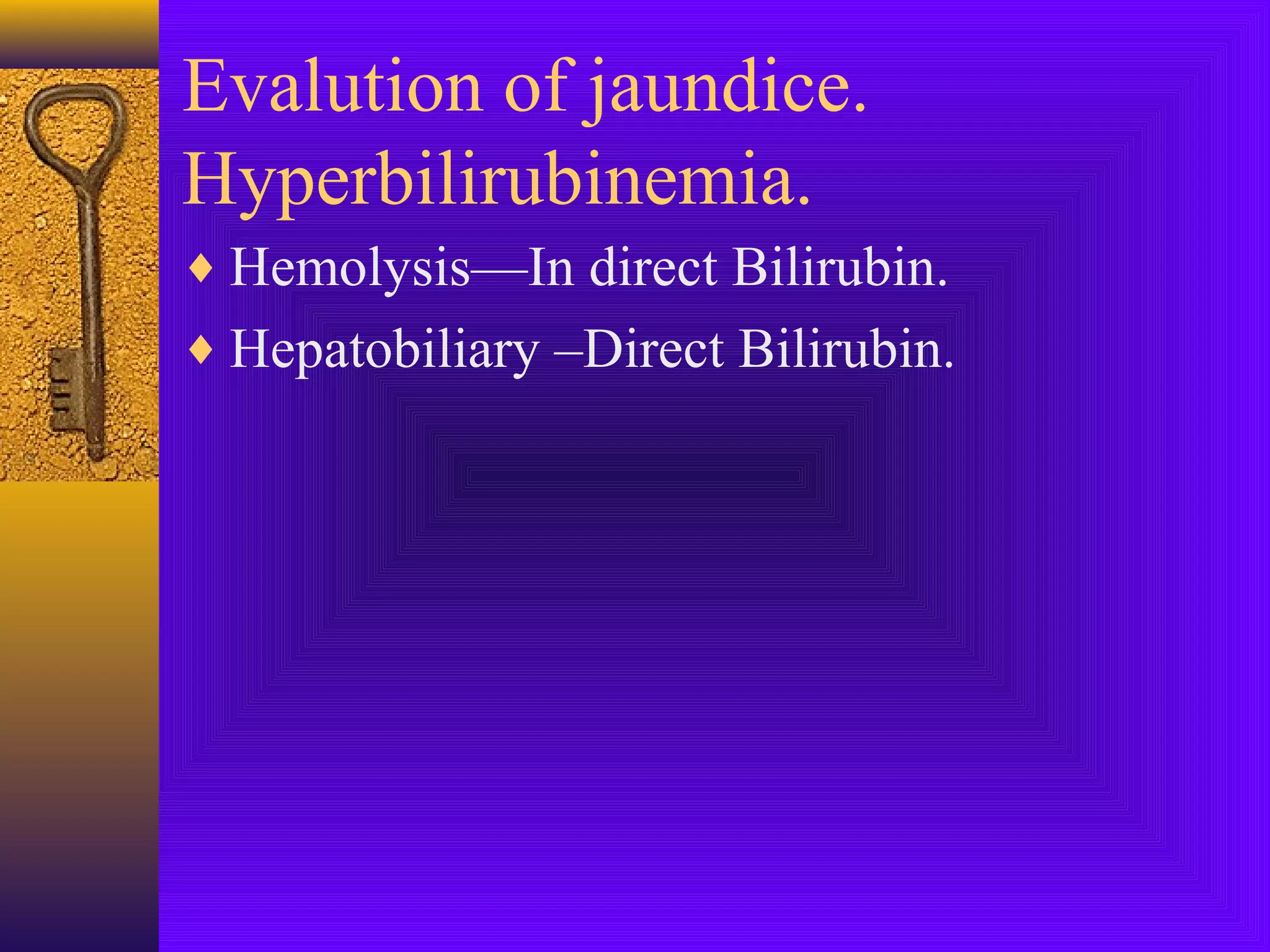 Evalution of jaundice.
Hyperbilirubinemia.
♦ Hemolysis—In direct Bilirubin.
♦ Hepatobiliary –Direct Bilirubin.

 