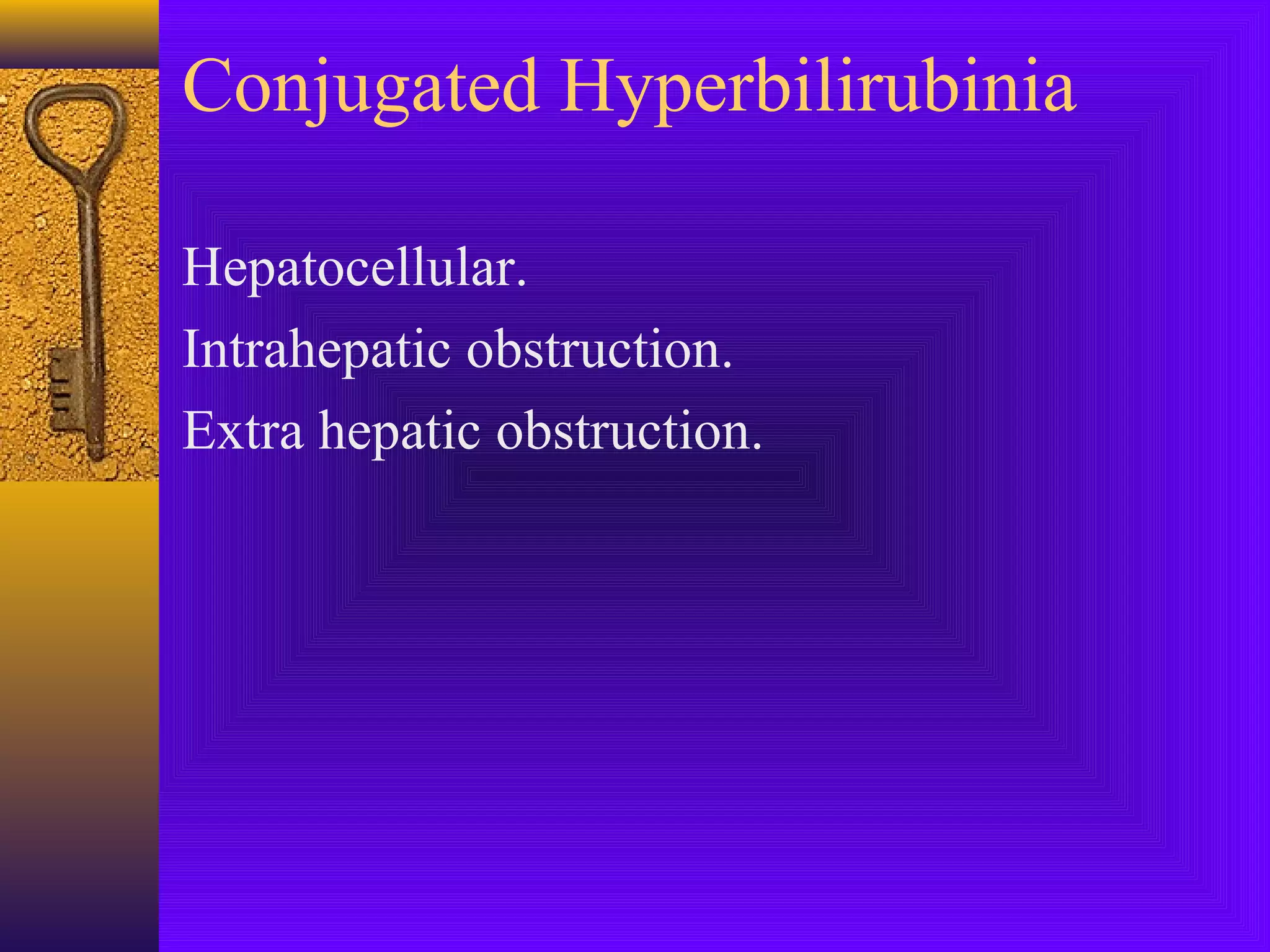Conjugated Hyperbilirubinia
Hepatocellular.
Intrahepatic obstruction.
Extra hepatic obstruction.

 
