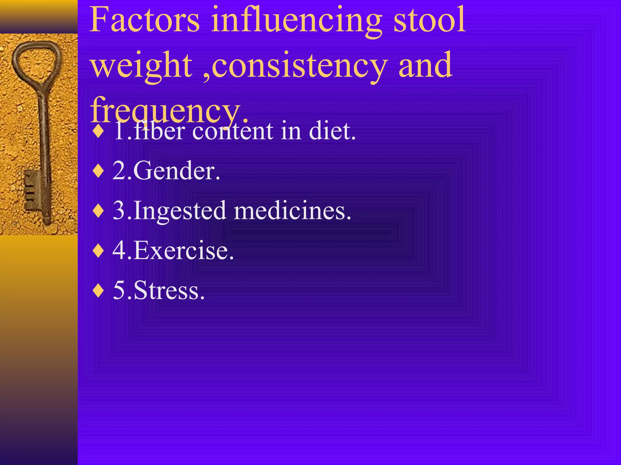 Factors influencing stool
weight ,consistency and
frequency. in diet.
♦ 1.fiber content
♦ 2.Gender.
♦ 3.Ingested medicines.
♦ 4.Exercise.
♦ 5.Stress.

 