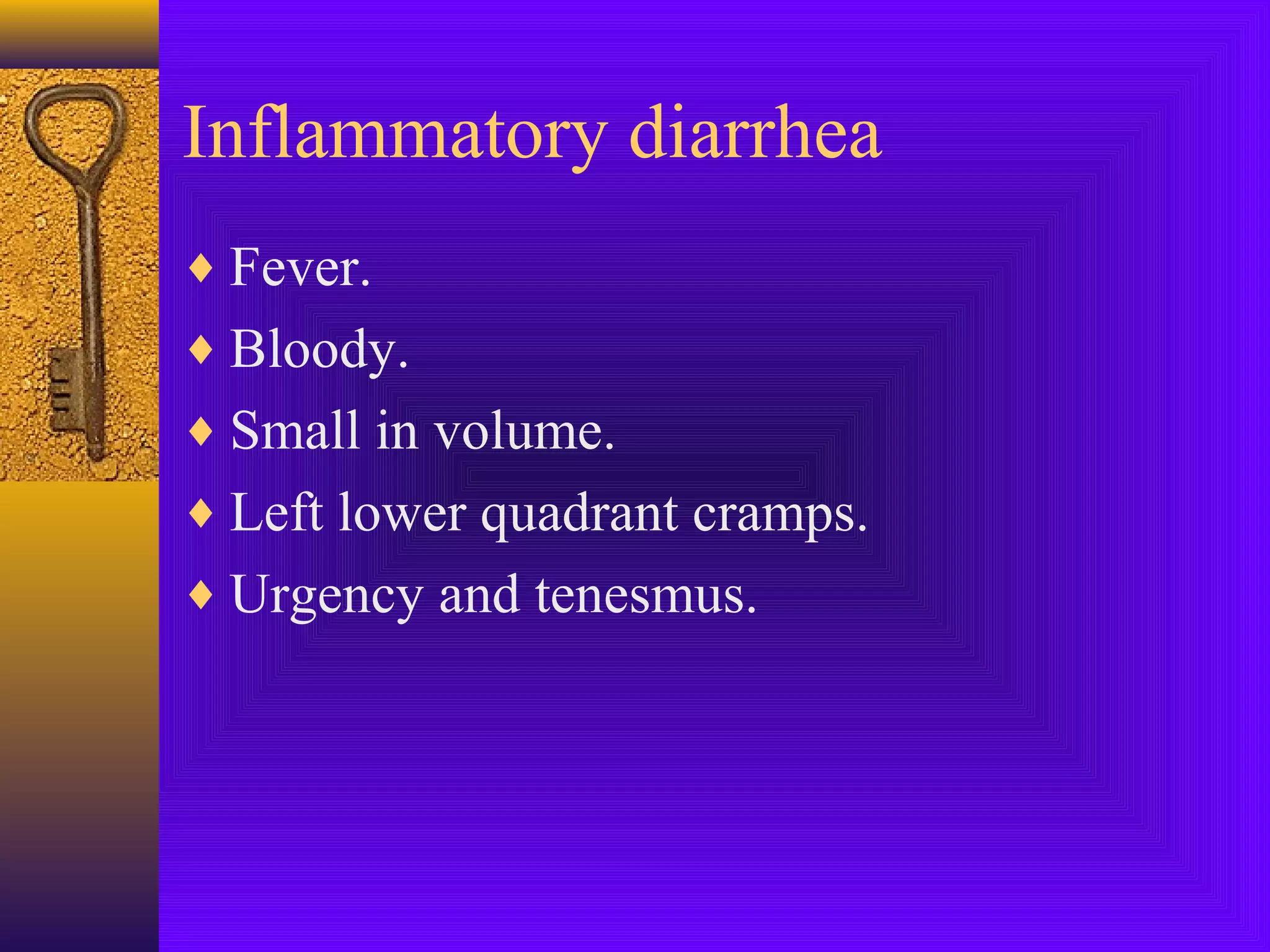 Inflammatory diarrhea
♦ Fever.
♦ Bloody.
♦ Small in volume.
♦ Left lower quadrant cramps.
♦ Urgency and tenesmus.

 