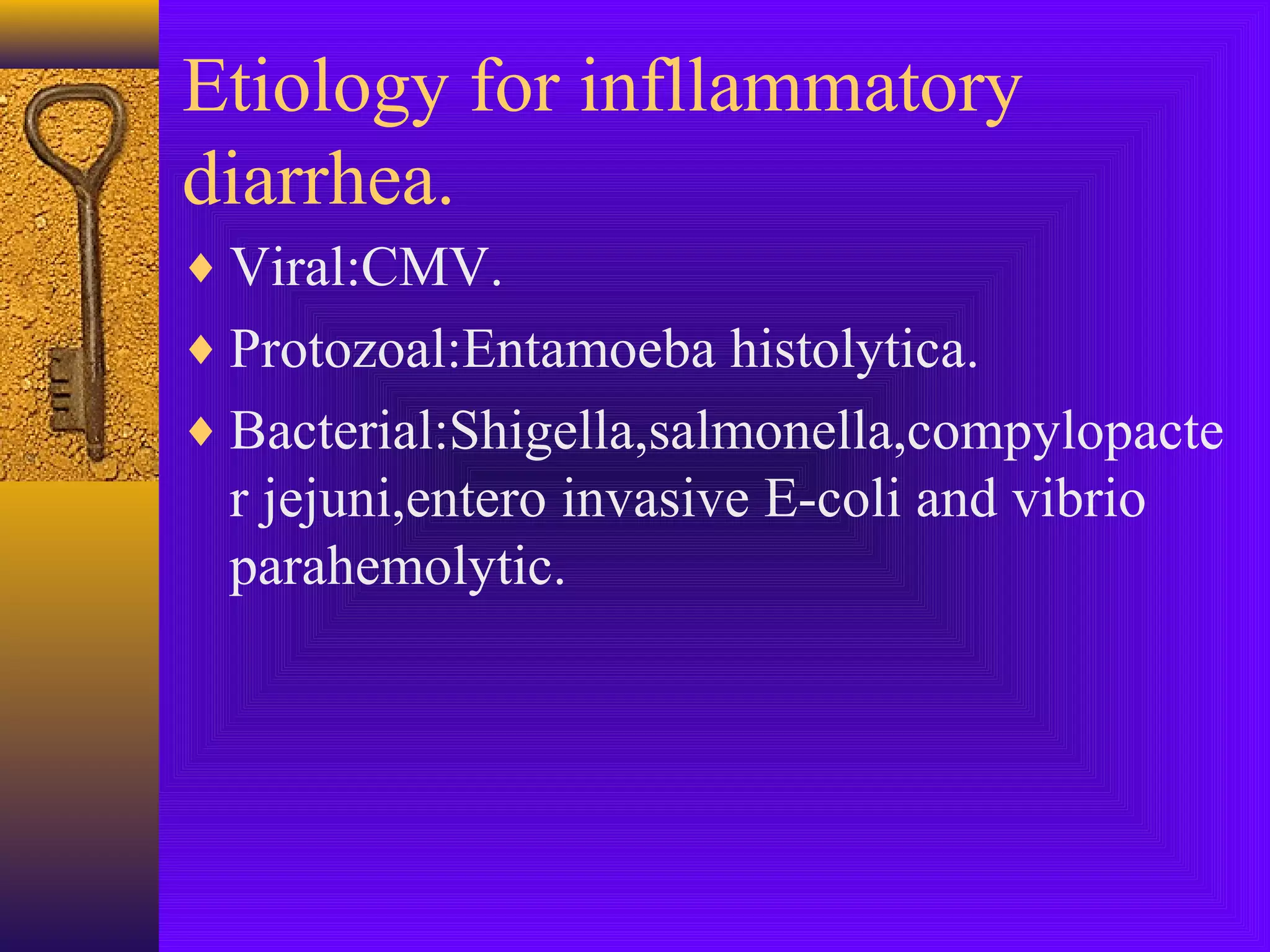 Etiology for infllammatory
diarrhea.
♦ Viral:CMV.
♦ Protozoal:Entamoeba histolytica.
♦ Bacterial:Shigella,salmonella,compylopacte

r jejuni,entero invasive E-coli and vibrio
parahemolytic.

 