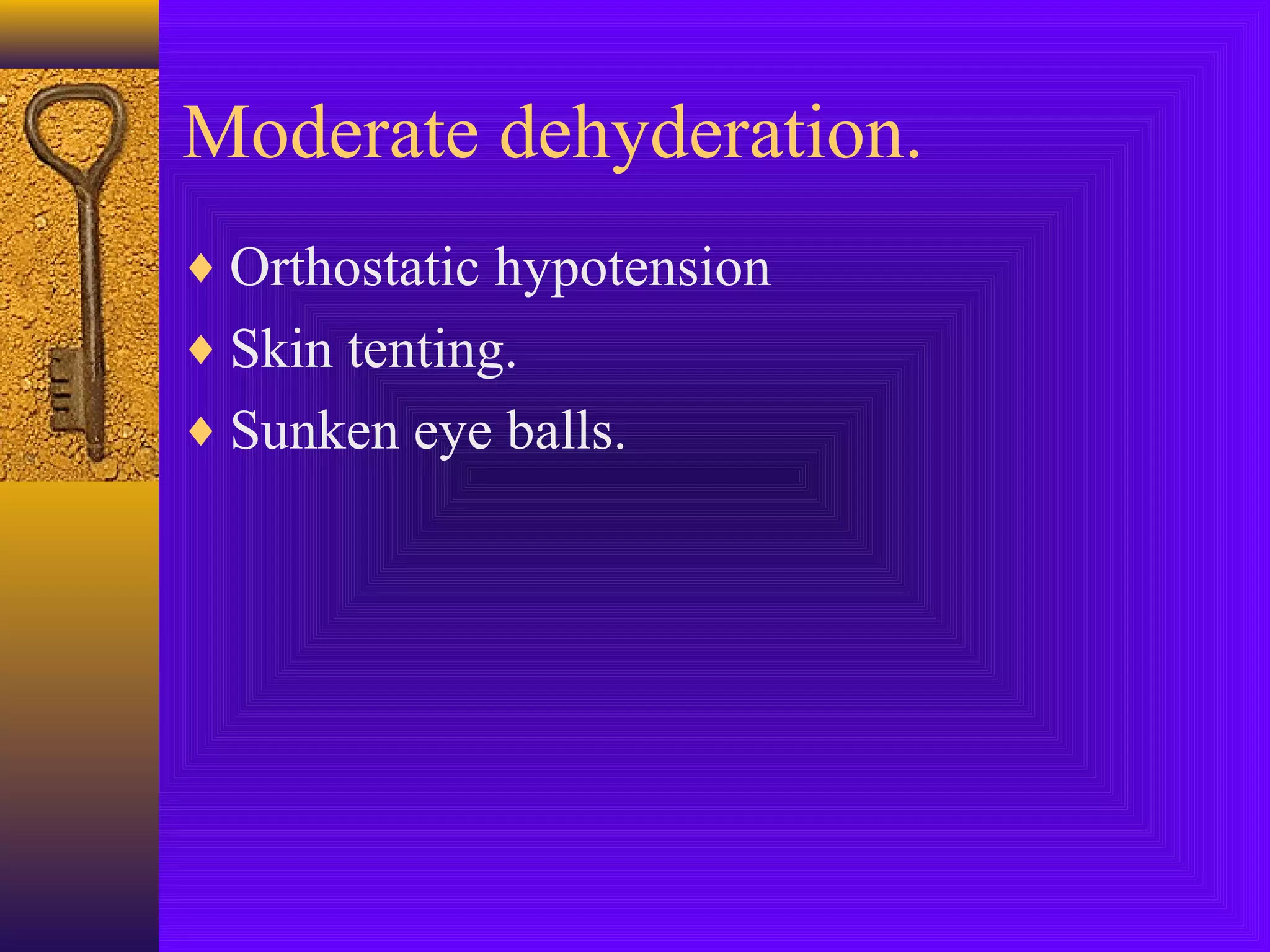 Moderate dehyderation.
♦ Orthostatic hypotension
♦ Skin tenting.
♦ Sunken eye balls.

 