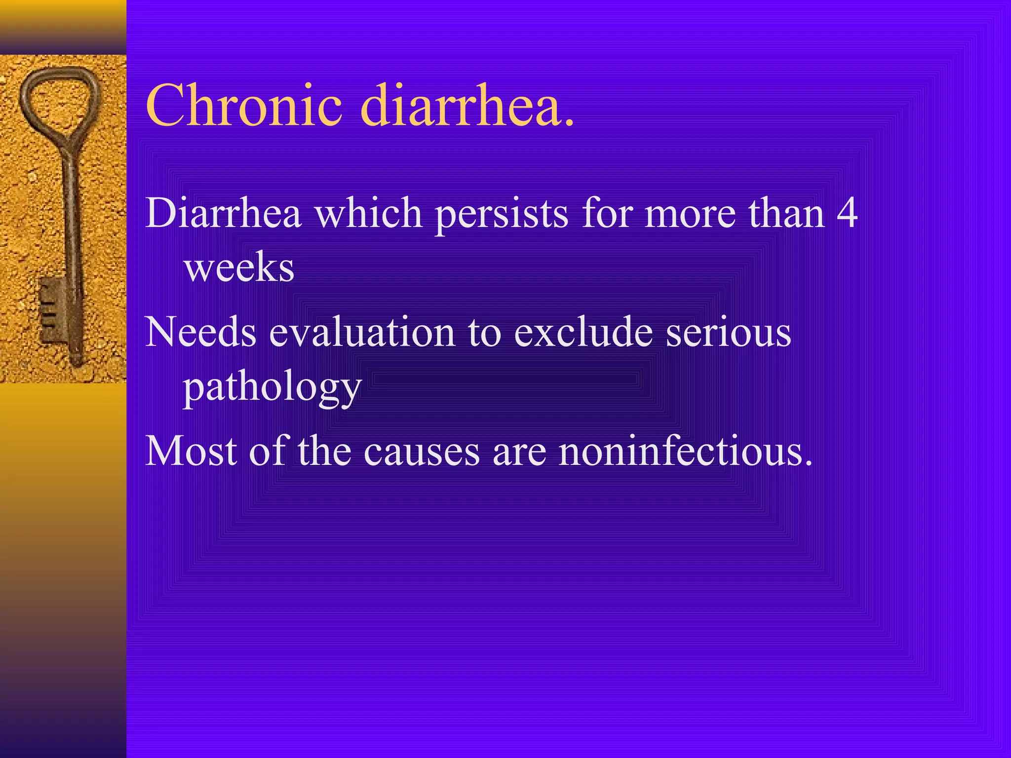 Chronic diarrhea.
Diarrhea which persists for more than 4
weeks
Needs evaluation to exclude serious
pathology
Most of the causes are noninfectious.

 