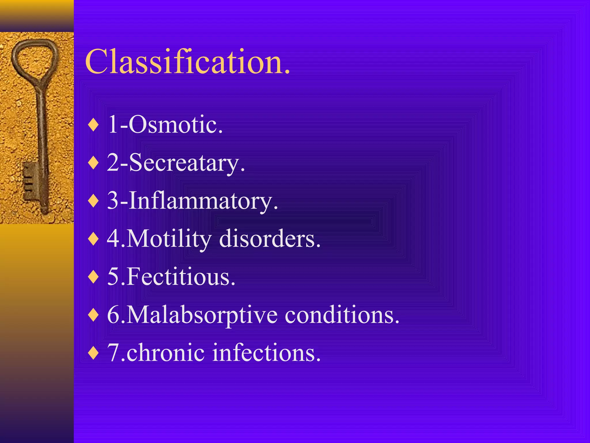 Classification.
♦ 1-Osmotic.
♦ 2-Secreatary.
♦ 3-Inflammatory.
♦ 4.Motility disorders.
♦ 5.Fectitious.
♦ 6.Malabsorptive conditions.
♦ 7.chronic infections.

 