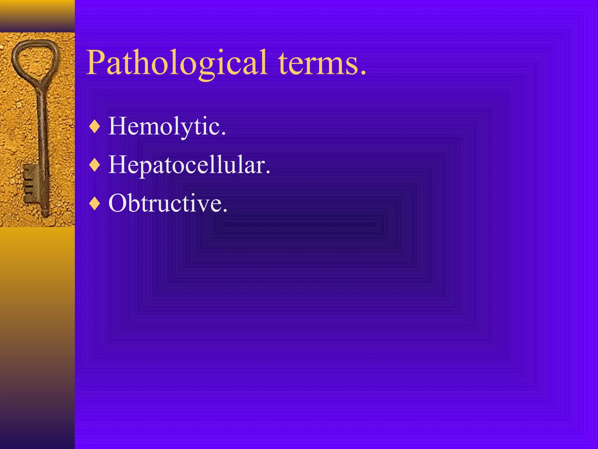 Pathological terms.
♦ Hemolytic.
♦ Hepatocellular.
♦ Obtructive.

 