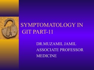 SYMPTOMATOLOGY IN
GIT PART-11
DR.MUZAMIL JAMIL
ASSOCIATE PROFESSOR
MEDICINE

 