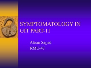 SYMPTOMATOLOGY IN
GIT PART-11
Ahsan Sajjad
RMU-43
 