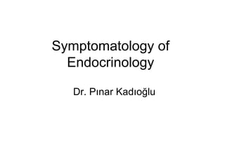Symptomatology of
  Endocrinology

   Dr. Pınar Kadıoğlu
 