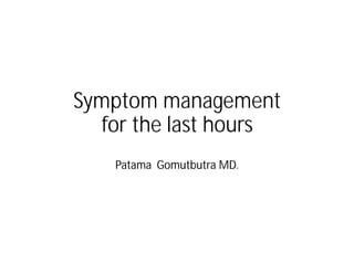 Symptom management
for the last hours
Patama Gomutbutra MD.
 