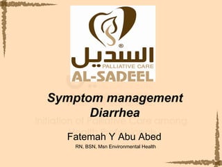 Symptom management
      Diarrhea
  Fatemah Y Abu Abed
   RN, BSN, Msn Environmental Health
 