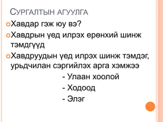 СУРГАЛТЫН АГУУЛГА
Хавдар гэж юу вэ?
Хавдрын үед илрэх ерөнхий шинж
тэмдгүүд
Хавдруудын үед илрэх шинж тэмдэг,
урьдчилан сэргийлэх арга хэмжээ
- Улаан хоолой
- Ходоод
- Элэг
 