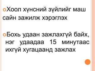 Хоол хүнсний зүйлийг маш
сайн зажилж хэрэглэх
Бохь удаан зажлахгүй байх,
нэг удаадаа 15 минутаас
ихгүй хугацаанд зажлах
 