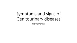 Symptoms and signs of
Genitourinary diseases
Prof J E Mensah
 