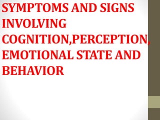 SYMPTOMS AND SIGNS
INVOLVING
COGNITION,PERCEPTION,
EMOTIONAL STATE AND
BEHAVIOR
 