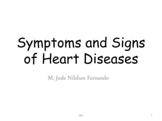 Symptoms and Signs
of Heart Diseases
M. Jude Nilshan Fernando
JMJ 1
 