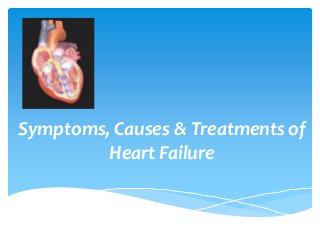 Symptoms, Causes & Treatments of
Heart Failure
 