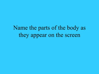 Name the parts of the body as they appear on the screen 