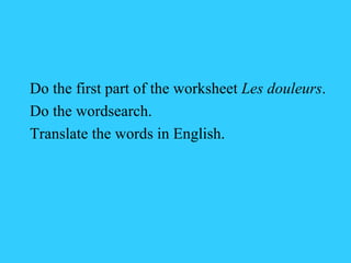 Do the first part of the worksheet  Les douleurs . Do the wordsearch.  Translate the words in English. 