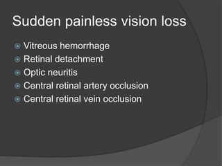 Sudden painless vision loss
 Vitreous hemorrhage
 Retinal detachment
 Optic neuritis
 Central retinal artery occlusion
 Central retinal vein occlusion
 