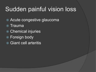 Sudden painful vision loss
 Acute congestive glaucoma
 Trauma
 Chemical injuries
 Foreign body
 Giant cell arteritis
 