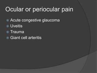 Ocular or periocular pain
 Acute congestive glaucoma
 Uveitis
 Trauma
 Giant cell arteritis
 