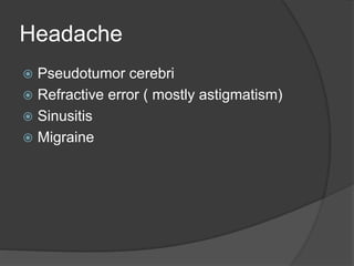 Headache
 Pseudotumor cerebri
 Refractive error ( mostly astigmatism)
 Sinusitis
 Migraine
 