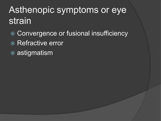 Asthenopic symptoms or eye
strain
 Convergence or fusional insufficiency
 Refractive error
 astigmatism
 