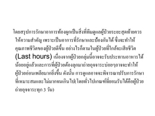 โิยสรุปการรักษาอาการท้องผูกเป็นสิ่งที่ทีมิูแลผู้ป่วยระยะสุิท้ายควร
ให้ความสาคัญ เพราะเป็นอาการที่รักษาและป้องกันไิ้ซึ่งจะทาให้
คุณภาพชีวิตของผู้ป่วยิีขึ้น อย่างไรก็ตามในผู้ป่วยที่ใกล้จะเสียชีวิต
(Last hours) เนื่องจากผู้ป่วยกลุ่มนี้อาจจะรับประทานอาหารไิ้
น้อยอยู่แล้วและการที่ผู้ป่วยต้องลุกมาถ่ายอุจจาระบ่อยๆอาจจะทาให้
ผู้ป่วยอ่อนเพลียมากยิ่งขึ้น ิังนั้น การิูแลอาจจะพิจารณาปรับการรักษา
ที่เหมาะสมและไม่มากจนเกินไป(โิยทั่วไปเกณฑ์ที่ยอมรับไิ้คือผู้ป่วย
ถ่ายอุจจาระทุก 3 วัน)
 