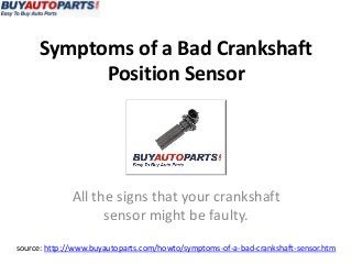 Symptoms of a Bad Crankshaft
Position Sensor
source: http://www.buyautoparts.com/howto/symptoms-of-a-bad-crankshaft-sensor.htm
All the signs that your crankshaft
sensor might be faulty.
 