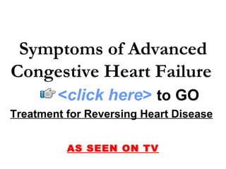 Treatment for Reversing Heart Disease   AS SEEN ON TV Symptoms of Advanced Congestive Heart Failure   < click here >   to   GO 