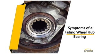 Symptoms of a
Failing Wheel Hub
Bearing
 