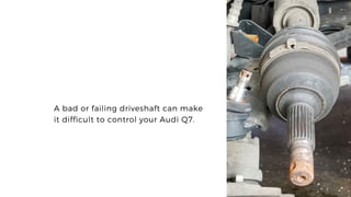 A bad or failing driveshaft can make
it difficult to control your Audi Q7.
 