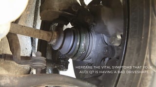 HEREARE THE VITAL SYMPTOMS THAT YOUR
AUDI Q7 IS HAVING A BAD DRIVESHAFT.
 