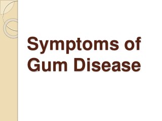 Symptoms of
Gum Disease
 