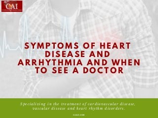 S Y M P T O M S O F H E A R T
D I S E A S E A N D
A R R H Y T H M I A A N D W H E N
T O S E E A D O C T O R
C A I A Z . C ...