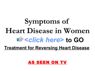 Treatment for Reversing Heart Disease   AS SEEN ON TV Symptoms of  Heart Disease in Women < click here >   to   GO 