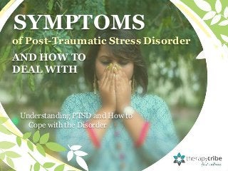 SYMPTOMS
of Post-Traumatic Stress Disorder
AND HOW TO
DEAL WITH
Understanding PTSD and How to
Cope with the Disorder
 