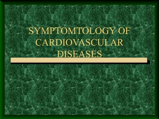 SYMPTOMTOLOGY OF
CARDIOVASCULAR
DISEASES

 
