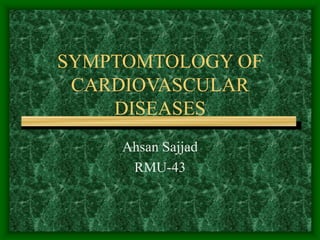 SYMPTOMTOLOGY OF
CARDIOVASCULAR
DISEASES
Ahsan Sajjad
RMU-43
 