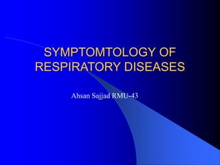 SYMPTOMTOLOGY OF
RESPIRATORY DISEASES
Ahsan Sajjad RMU-43
 