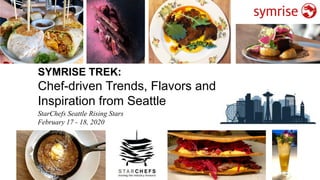 SYMRISE TREK:
Chef-driven Trends, Flavors and
Inspiration from Seattle
StarChefs Seattle Rising Stars
February 17 - 18, 2020
 