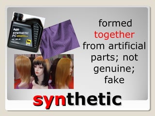 synsyntheticthetic
formed
together
from artificial
parts; not
genuine;
fake
 